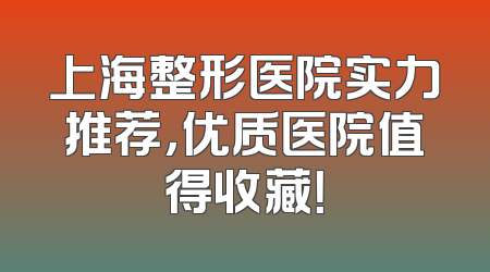 上海整形医院实力推荐，优质医院值得收藏！
