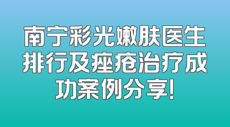 南宁彩光嫩肤医生排行及痤疮治疗成功案例分享！