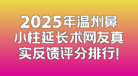 2025年温州鼻小柱延长术网友真实反馈评分排行!