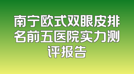 南宁欧式双眼皮排名前五医院实力测评报告
