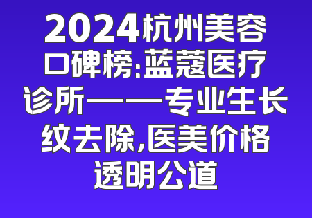 2024杭州美容口碑榜：蓝蔻医疗诊所——专业生长纹去除，医美价格透明公道