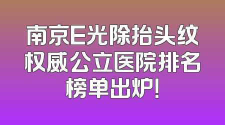 南京E光除抬头纹权威公立医院排名榜单出炉！