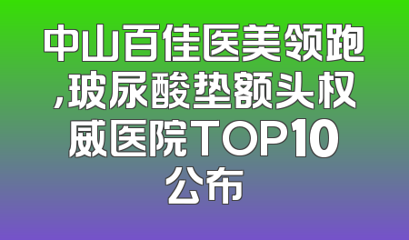 中山百佳医美领跑，玻尿酸垫额头权威医院TOP10公布