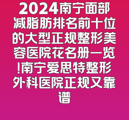 2024南宁面部减脂肪排名前十位的大型正规整形美容医院花名册一览!南宁爱思特整形外科医院正规又靠谱