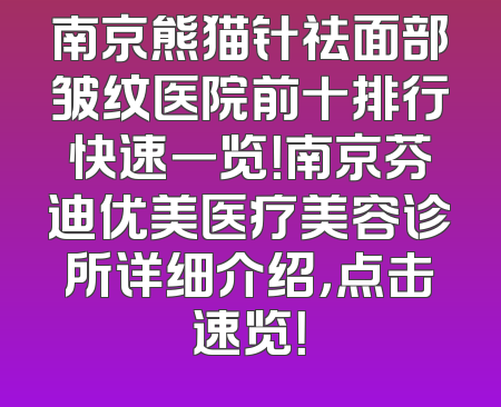 南京熊猫针祛面部皱纹医院前十排行快速一览！南京芬迪优美医疗美容诊所详细介绍，点击速览！