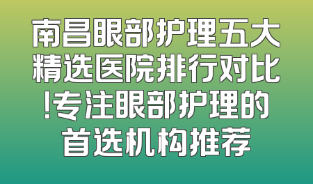 南昌眼部护理五大精选医院排行对比！专注眼部护理的首选机构推荐