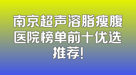 南京超声溶脂瘦腹医院榜单前十优选推荐！