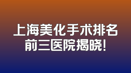 上海美化手术排名前三医院揭晓！