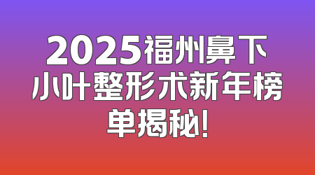 2025福州鼻下小叶整形术新年榜单揭秘！