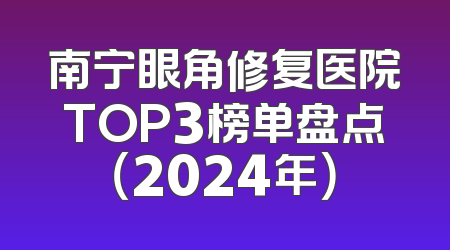 南宁眼角修复医院TOP3榜单盘点（2024年）