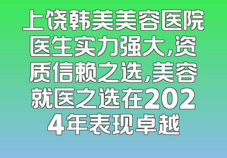 上饶韩美美容医院医生实力强大，资质信赖之选，美容就医之选在2024年表现卓越