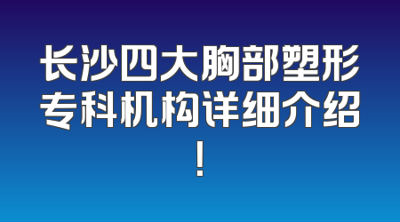 长沙四大胸部塑形专科机构详细介绍！