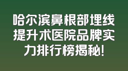 哈尔滨鼻根部埋线提升术医院品牌实力排行榜揭秘！