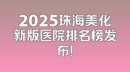 2025珠海美化新版医院排名榜发布！