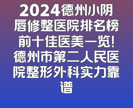2024德州小阴唇修整医院排名榜前十佳医美一览！德州市第二人民医院整形外科实力靠谱
