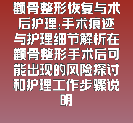 颧骨整形恢复与术后护理：手术痕迹与护理细节解析在颧骨整形手术后可能出现的风险探讨和护理工作步骤说明