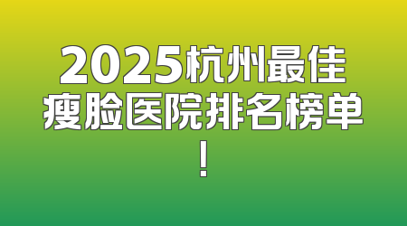 2025杭州最佳瘦脸医院排名榜单！