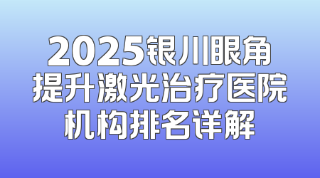 2025银川眼角提升激光治疗医院机构排名详解