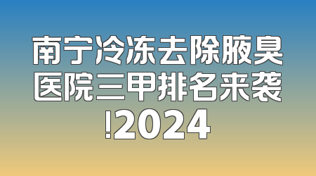 南宁冷冻去除腋臭医院三甲排名来袭!2024