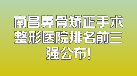 南昌鼻骨矫正手术整形医院排名前三强公布！