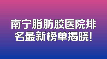 南宁脂肪胶医院排名最新榜单揭晓！