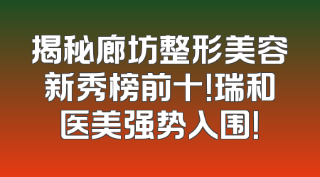 揭秘廊坊整形美容新秀榜前十！瑞和医美强势入围！