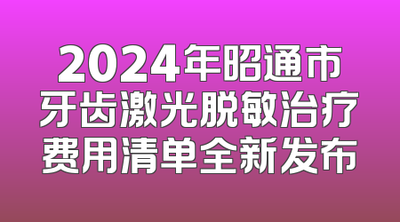 2024年昭通市牙齿激光脱敏治疗费用清单全新发布