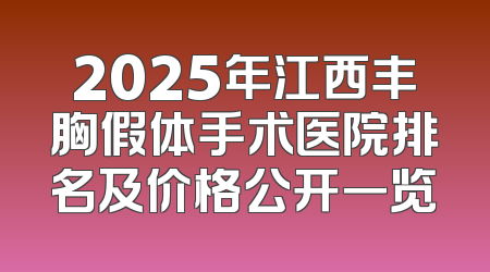2025年江西丰胸假体手术医院排名及价格公开一览