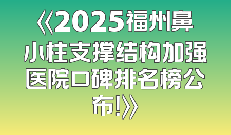 《2025福州鼻小柱支撑结构加强医院口碑排名榜公布！》