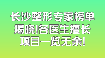 长沙整形专家榜单揭晓！各医生擅长项目一览无余！