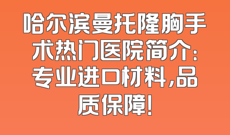 哈尔滨曼托隆胸手术热门医院简介：专业进口材料，品质保障！