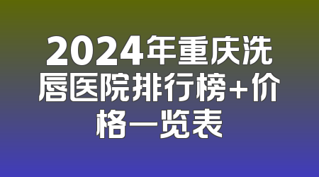 2024年重庆洗唇医院排行榜+价格一览表