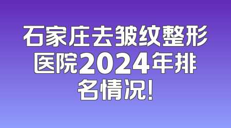 石家庄去皱纹整形医院2024年排名情况！