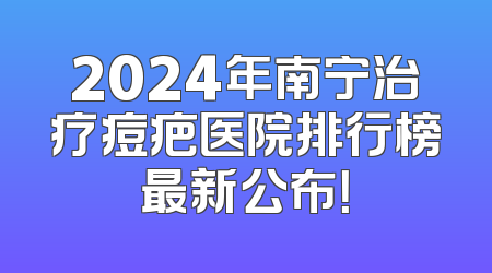 2024年南宁治疗痘疤医院排行榜最新公布！