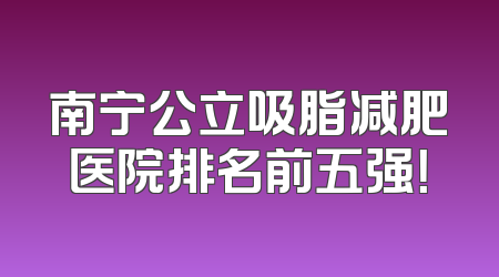 南宁公立吸脂减肥医院排名前五强！