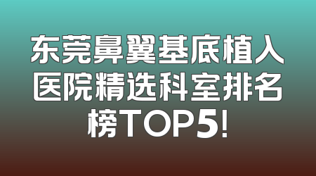 东莞鼻翼基底植入医院精选科室排名榜TOP5！