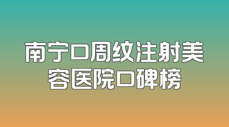 南宁口周纹注射美容医院口碑榜