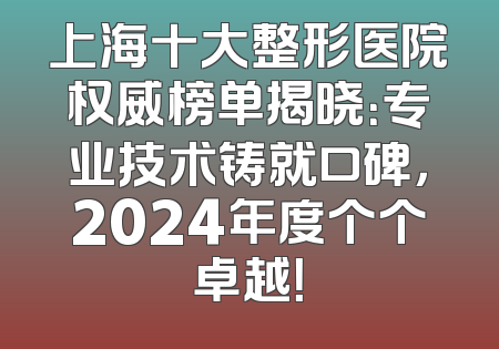 上海十大整形医院权威榜单揭晓：专业技术铸就口碑，2024年度个个卓越！