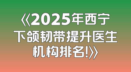 《2025年西宁下颌韧带提升医生机构排名！》