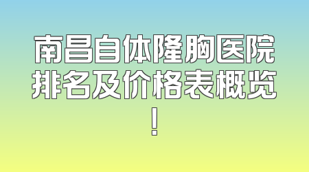 南昌自体隆胸医院排名及价格表概览！