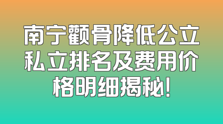 南宁颧骨降低公立私立排名及费用价格明细揭秘！