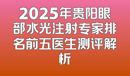2025年贵阳眼部水光注射专家排名前五医生测评解析