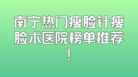 南宁热门瘦脸针瘦脸术医院榜单推荐！