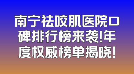 南宁祛咬肌医院口碑排行榜来袭！年度权威榜单揭晓！