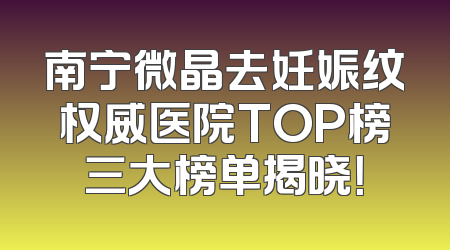 南宁微晶去妊娠纹权威医院TOP榜三大榜单揭晓！
