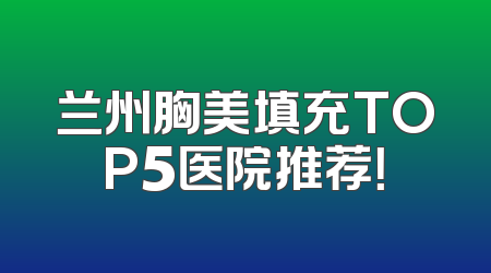 兰州胸美填充TOP5医院推荐！
