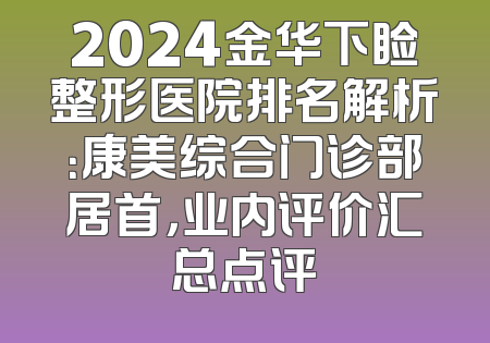 2024金华下睑整形医院排名解析：康美综合门诊部居首，业内评价汇总点评