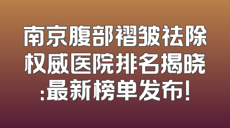 南京腹部褶皱祛除权威医院排名揭晓：最新榜单发布！