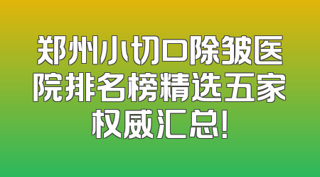 郑州小切口除皱医院排名榜精选五家权威汇总！