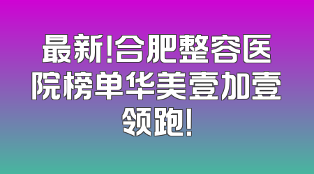 最新！合肥整容医院榜单华美壹加壹领跑！
